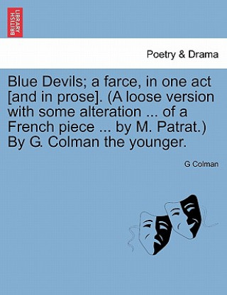 Book Blue Devils; A Farce, in One Act [and in Prose]. (a Loose Version with Some Alteration ... of a French Piece ... by M. Patrat.) by G. Colman the Young G Colman