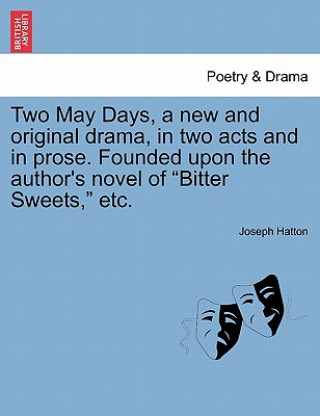 Carte Two May Days, a New and Original Drama, in Two Acts and in Prose. Founded Upon the Author's Novel of Bitter Sweets, Etc. Joseph Hatton