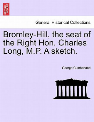 Book Bromley-Hill, the Seat of the Right Hon. Charles Long, M.P. a Sketch. George Cumberland