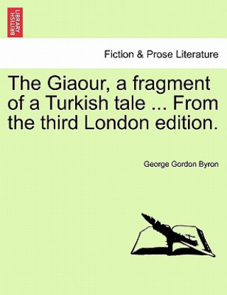 Kniha Giaour, a Fragment of a Turkish Tale ... from the Third London Edition. Byron