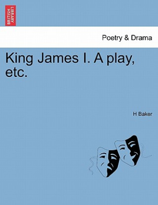 Carte King James I. a Play, Etc. H Baker