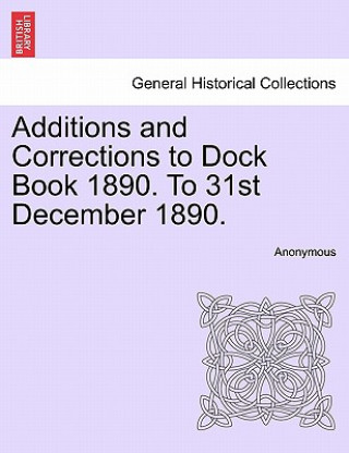 Kniha Additions and Corrections to Dock Book 1890. to 31st December 1890. Anonymous