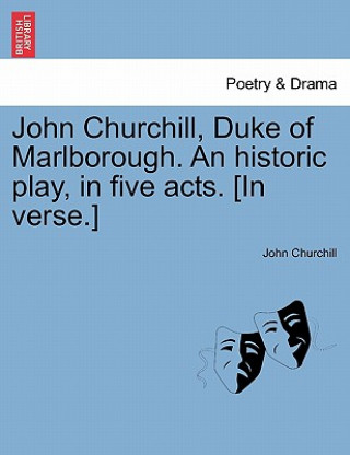 Carte John Churchill, Duke of Marlborough. an Historic Play, in Five Acts. [In Verse.] John Churchill