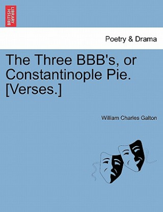 Könyv Three Bbb's, or Constantinople Pie. [verses.] William Charles Galton