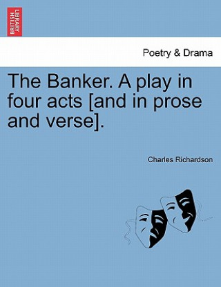 Книга Banker. a Play in Four Acts [And in Prose and Verse]. Charles Richardson