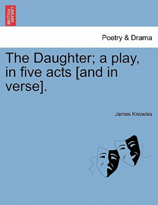 Knjiga Daughter; A Play, in Five Acts [And in Verse]. Knowles