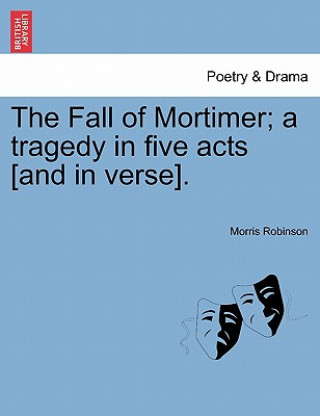 Carte Fall of Mortimer; A Tragedy in Five Acts [and in Verse]. Morris Robinson