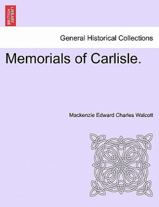 Könyv Memorials of Carlisle. MacKenzie Edward Charles Walcott