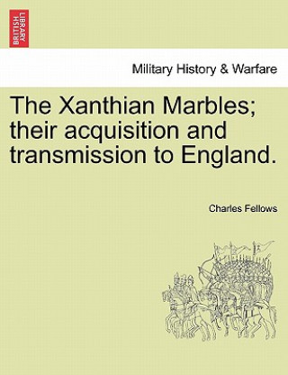 Kniha Xanthian Marbles; Their Acquisition and Transmission to England. Charles Fellows