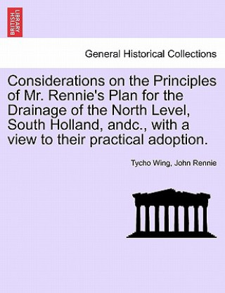 Carte Considerations on the Principles of Mr. Rennie's Plan for the Drainage of the North Level, South Holland, Andc., with a View to Their Practical Adopti John Rennie