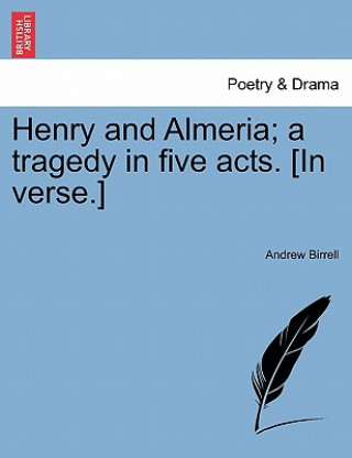 Kniha Henry and Almeria; A Tragedy in Five Acts. [In Verse.] Andrew Birrell