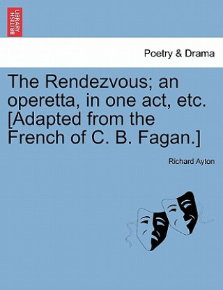 Buch Rendezvous; An Operetta, in One Act, Etc. [Adapted from the French of C. B. Fagan.] Richard Ayton