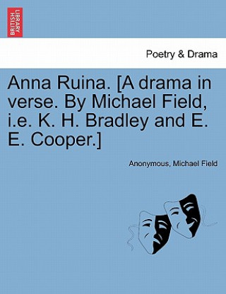 Carte Anna Ruina. [A Drama in Verse. by Michael Field, i.e. K. H. Bradley and E. E. Cooper.] Field