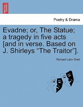 Carte Evadne; Or, the Statue; A Tragedy in Five Acts [And in Verse. Based on J. Shirleys "The Traitor"]. Richard Lalor Sheil