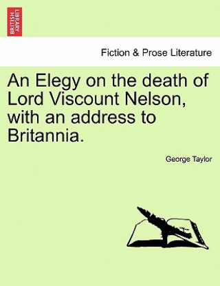 Könyv Elegy on the Death of Lord Viscount Nelson, with an Address to Britannia. George Taylor