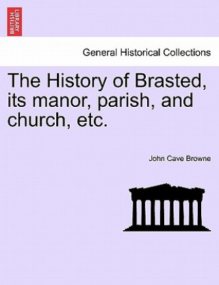 Kniha History of Brasted, Its Manor, Parish, and Church, Etc. John Cave Browne