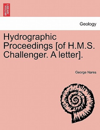 Könyv Hydrographic Proceedings [Of H.M.S. Challenger. a Letter]. George Nares