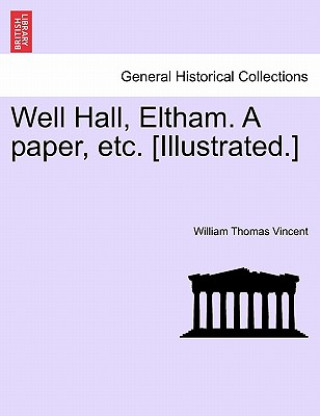 Carte Well Hall, Eltham. a Paper, Etc. [Illustrated.] William Thomas Vincent