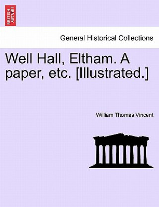 Livre Well Hall, Eltham. a Paper, Etc. [Illustrated.] William Thomas Vincent