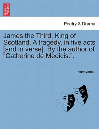 Buch James the Third, King of Scotland. a Tragedy, in Five Acts [And in Verse]. by the Author of "Catherine de Medicis.." Anonymous