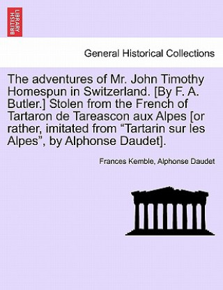 Book Adventures of Mr. John Timothy Homespun in Switzerland. [by F. A. Butler.] Stolen from the French of Tartaron de Tareascon Aux Alpes [or Rather, Imita Alphonse Daudet