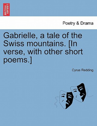 Carte Gabrielle, a Tale of the Swiss Mountains. [In Verse, with Other Short Poems.] Cyrus Redding