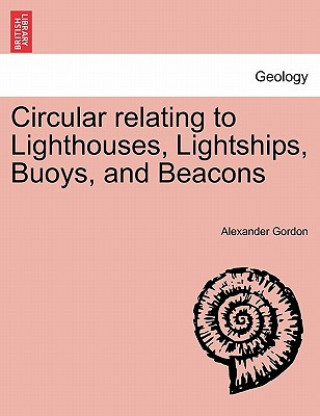 Kniha Circular Relating to Lighthouses, Lightships, Buoys, and Beacons Alexander Gordon