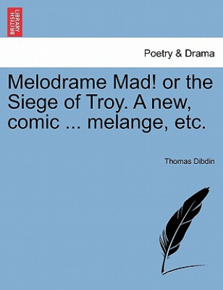 Carte Melodrame Mad! or the Siege of Troy. a New, Comic ... Melange, Etc. Thomas Dibdin