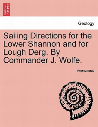 Kniha Sailing Directions for the Lower Shannon and for Lough Derg. by Commander J. Wolfe. Second Edition Anonymous