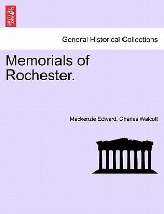Kniha Memorials of Rochester. MacKenzie Edward Charles Walcott