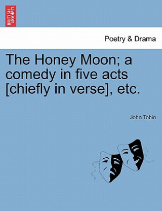 Buch Honey Moon; A Comedy in Five Acts [Chiefly in Verse], Etc. Tobin