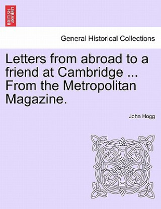 Книга Letters from Abroad to a Friend at Cambridge ... from the Metropolitan Magazine. John Hogg