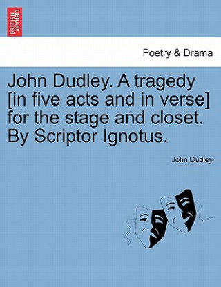 Könyv John Dudley. a Tragedy [In Five Acts and in Verse] for the Stage and Closet. by Scriptor Ignotus. John Dudley