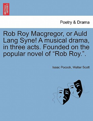 Livre Rob Roy MacGregor, or Auld Lang Syne! a Musical Drama, in Three Acts. Founded on the Popular Novel of Rob Roy.. Sir Walter Scott