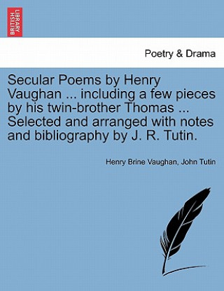 Könyv Secular Poems by Henry Vaughan ... Including a Few Pieces by His Twin-Brother Thomas ... Selected and Arranged with Notes and Bibliography by J. R. Tu John Tutin