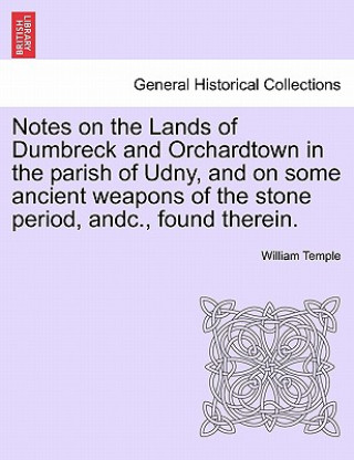 Carte Notes on the Lands of Dumbreck and Orchardtown in the Parish of Udny, and on Some Ancient Weapons of the Stone Period, Andc., Found Therein. William Temple