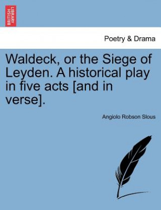 Book Waldeck, or the Siege of Leyden. a Historical Play in Five Acts [And in Verse]. Angiolo Robson Slous