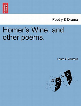 Könyv Homer's Wine, and Other Poems. Laura G Ackroyd