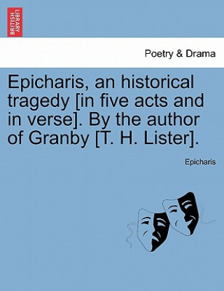 Kniha Epicharis, an Historical Tragedy [In Five Acts and in Verse]. by the Author of Granby [T. H. Lister]. Epicharis