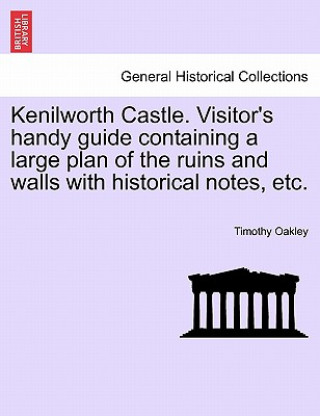 Carte Kenilworth Castle. Visitor's Handy Guide Containing a Large Plan of the Ruins and Walls with Historical Notes, Etc. Timothy Oakley