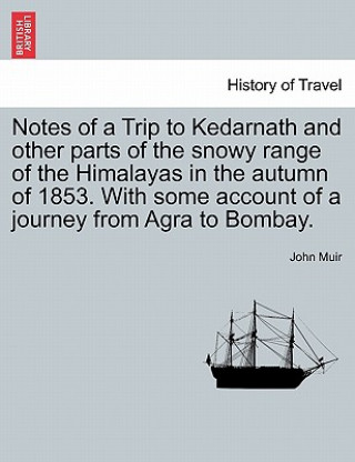 Kniha Notes of a Trip to Kedarnath and other parts of the snowy range of the Himalayas in the autumn of 1853. With some account of a journey from Agra to Bo John Muir