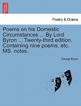 Könyv Poems on His Domestic Circumstances ... by Lord Byron ... Twenty-Third Edition. Containing Nine Poems, Etc. Ms. Notes. George Byron