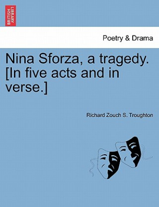 Kniha Nina Sforza, a Tragedy. [In Five Acts and in Verse.] Richard Zouch S Troughton