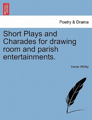 Kniha Short Plays and Charades for Drawing Room and Parish Entertainments. Irwine Whitty