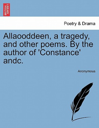 Książka Allaooddeen, a Tragedy, and Other Poems. by the Author of 'Constance' Andc. Anonymous