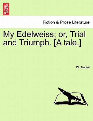 Kniha My Edelweiss; Or, Trial and Triumph. [A Tale.] W Tovani