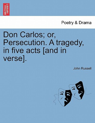 Book Don Carlos; Or, Persecution. a Tragedy, in Five Acts [And in Verse]. Russell