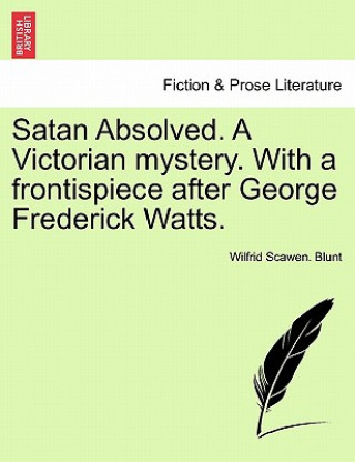 Carte Satan Absolved. a Victorian Mystery. with a Frontispiece After George Frederick Watts. Wilfrid Scawen Blunt