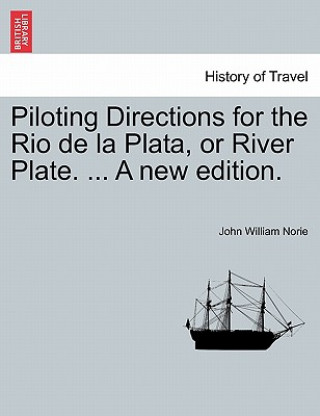 Kniha Piloting Directions for the Rio de La Plata, or River Plate. ... a New Edition. John William Norie