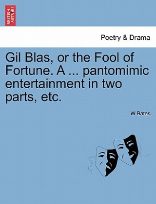 Knjiga Gil Blas, or the Fool of Fortune. a ... Pantomimic Entertainment in Two Parts, Etc. Second Edition W Bates